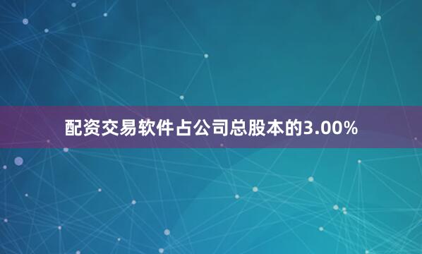配资交易软件占公司总股本的3.00%