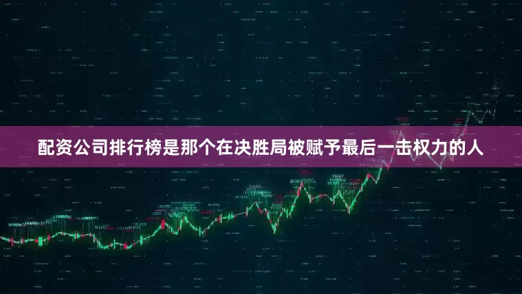配资公司排行榜是那个在决胜局被赋予最后一击权力的人