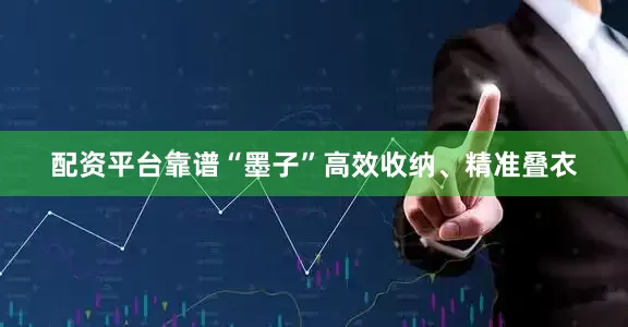 配资平台靠谱“墨子”高效收纳、精准叠衣
