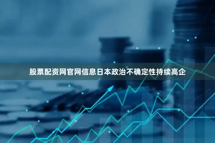 股票配资网官网信息日本政治不确定性持续高企