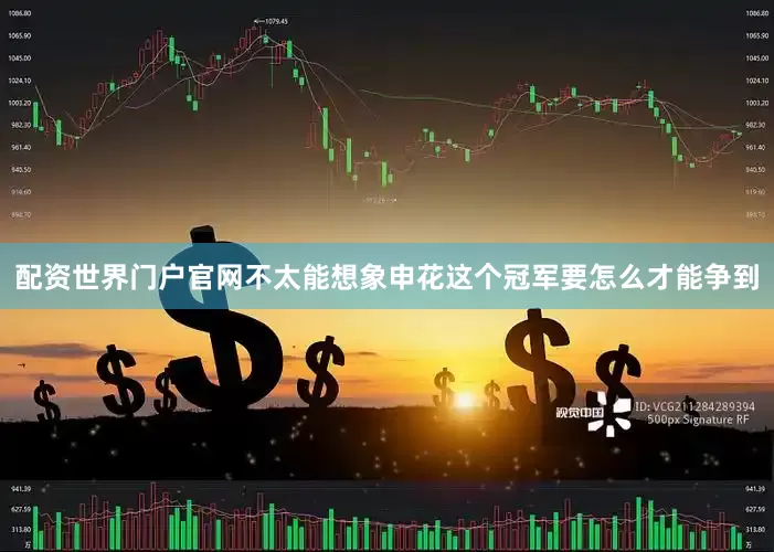 配资世界门户官网不太能想象申花这个冠军要怎么才能争到